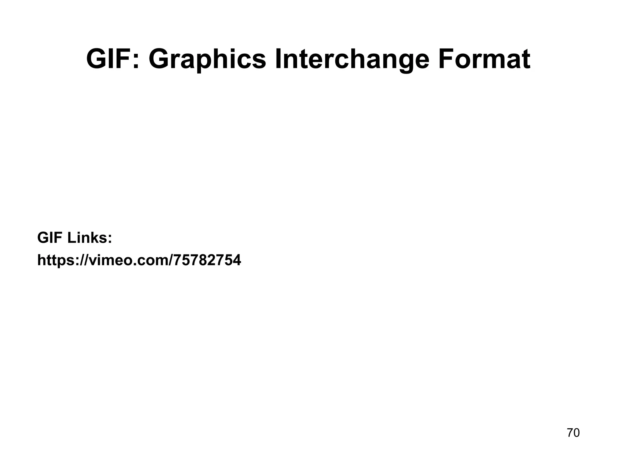GIF: Graphics Interchange Format
GIF Links:
https://vimeo.com/75782754
70
 