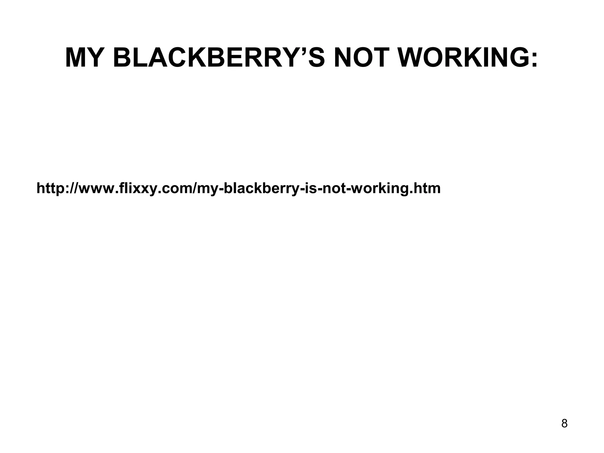 MY BLACKBERRY’S NOT WORKING:
http://www.flixxy.com/my-blackberry-is-not-working.htm
8
 