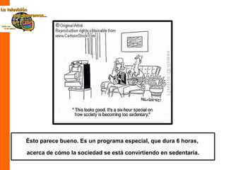 Ésto parece bueno. Es un programa especial, que dura 6 horas,  acerca de cómo la sociedad se está convirtiendo en sedentaria. 