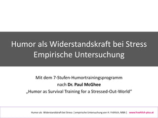 Humor als Widerstandskraft bei Stress
    Empirische Untersuchung

       Mit dem 7-Stufen-Humortrainingsprogramm
        ...