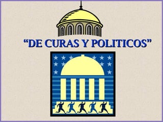 “ DE CURAS Y POLITICOS” 