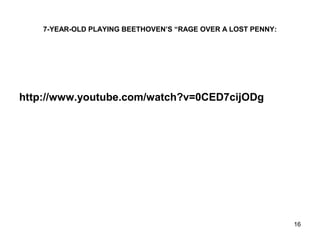 7-YEAR-OLD PLAYING BEETHOVEN’S “RAGE OVER A LOST PENNY:
http://www.youtube.com/watch?v=0CED7cijODg
16
 