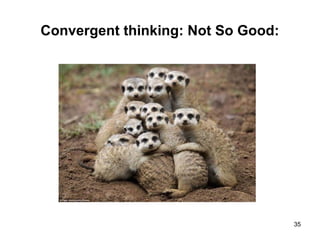 Convergent thinking: Not So Good:
35
 