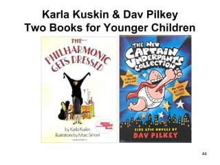 Karla Kuskin & Dav Pilkey
Two Books for Younger Children
44
 