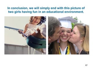 In conclusion, we will simply end with this picture of
two girls having fun in an educational environment.
67
 
