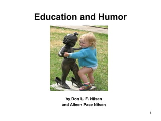 1
Education and Humor
by Don L. F. Nilsen
and Alleen Pace Nilsen
 