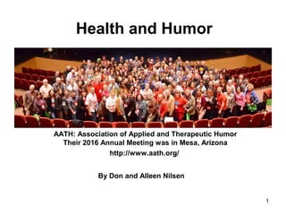 1
Health and Humor
AATH: Association of Applied and Therapeutic Humor
Their 2016 Annual Meeting was in Mesa, Arizona
http://www.aath.org/
By Don and Alleen Nilsen
 
