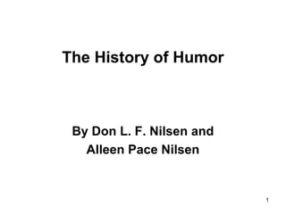 1
The History of Humor
By Don L. F. Nilsen and
Alleen Pace Nilsen
 