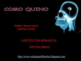 COMO QUINO Humor oscuro para mentes claras CHISTES CON MORALEJA… SIN PALABRAS http://www.walterportillanoles.blogspot.com 