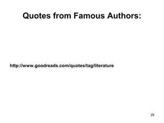 Quotes from Famous Authors:
http://www.goodreads.com/quotes/tag/literature
29
 