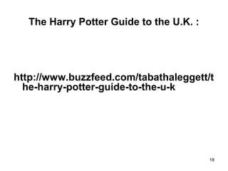 The Harry Potter Guide to the U.K. :
http://www.buzzfeed.com/tabathaleggett/t
he-harry-potter-guide-to-the-u-k
18
 