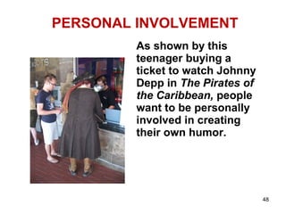 PERSONAL INVOLVEMENT
As shown by this
teenager buying a
ticket to watch Johnny
Depp in The Pirates of
the Caribbean, people
want to be personally
involved in creating
their own humor.
48
 