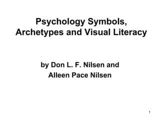 1 
Psychology Symbols, 
Archetypes and Visual Literacy 
by Don L. F. Nilsen and 
Alleen Pace Nilsen 
 
