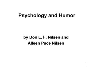 1
Psychology and Humor
by Don L. F. Nilsen and
Alleen Pace Nilsen
 