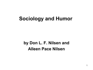 1
Sociology and Humor
by Don L. F. Nilsen and
Alleen Pace Nilsen
 