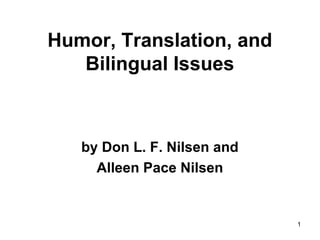 1
Humor, Translation, and
Bilingual Issues
by Don L. F. Nilsen and
Alleen Pace Nilsen
 