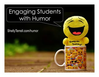 ShellyTerrell.com/humor
Engaging Students
with Humor
 