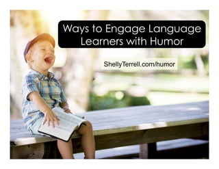 ShellyTerrell.com/humor
Ways to Engage Language
Learners with Humor
 