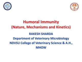 Humoral Immunity
(Nature, Mechanisms and Kinetics)
RAKESH SHARDA
Department of Veterinary Microbiology
NDVSU College of Veterinary Science & A.H.,
MHOW
 