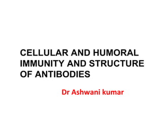 Dr Ashwani kumar
CELLULAR AND HUMORAL
IMMUNITY AND STRUCTURE
OF ANTIBODIES
 