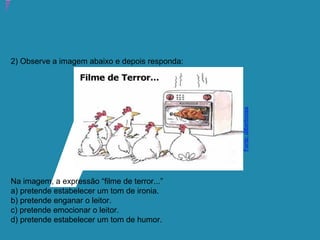 Atividade 14: Educoquiz 2 – O que você aprendeu até aqui?
2) Observe a imagem abaixo e depois responda:
Na imagem, a expressão “filme de terror...”
a) pretende estabelecer um tom de ironia.
b) pretende enganar o leitor.
c) pretende emocionar o leitor.
d) pretende estabelecer um tom de humor.
Fonte:dilbertorosa
 