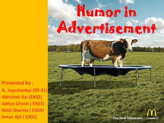 Humor in
                         Advertisement


Presented by :
A. Jayashankar (EX 01)
Abhishek Rai (EX02)
Aditya Ghosh ( EX03)
Akhil Sharma ( EX04)
Aman Ajit ( EX05)
 
