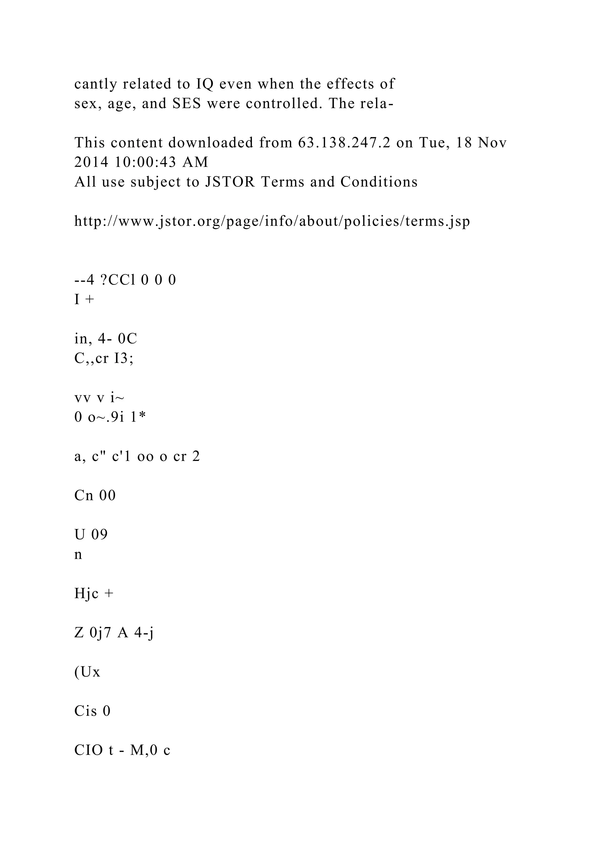 cantly related to IQ even when the effects of
sex, age, and SES were controlled. The rela-
This content downloaded from 63.138.247.2 on Tue, 18 Nov
2014 10:00:43 AM
All use subject to JSTOR Terms and Conditions
http://www.jstor.org/page/info/about/policies/terms.jsp
--4 ?CCl 0 0 0
I +
in, 4- 0C
C,,cr I3;
vv v i~
0 o~.9i 1*
a, c" c'1 oo o cr 2
Cn 00
U 09
n
Hjc +
Z 0j7 A 4-j
(Ux
Cis 0
CIO t - M,0 c
 