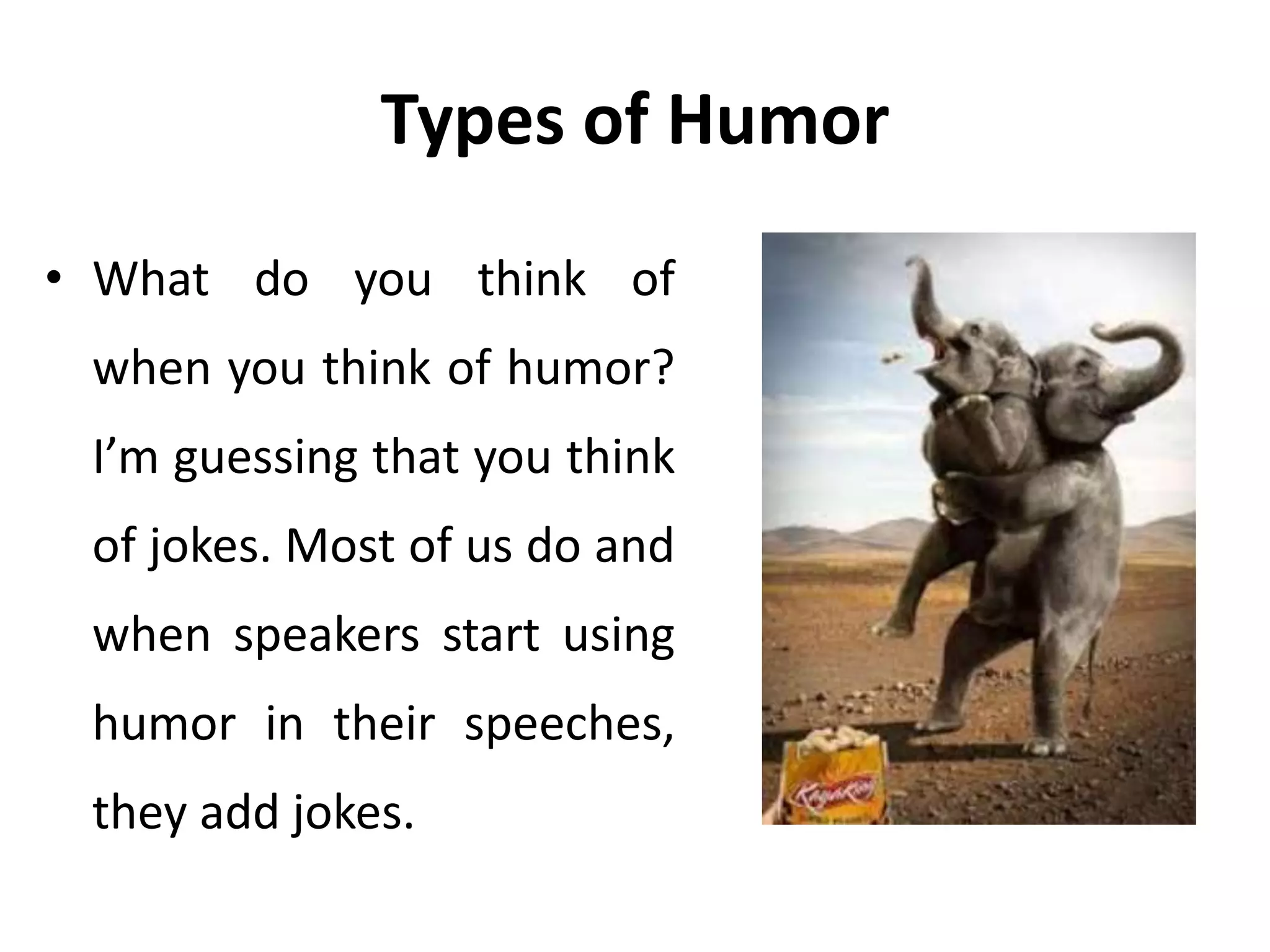 Types of Humor
• What do you think of
when you think of humor?
I’m guessing that you think
of jokes. Most of us do and
when speakers start using
humor in their speeches,
they add jokes.
 