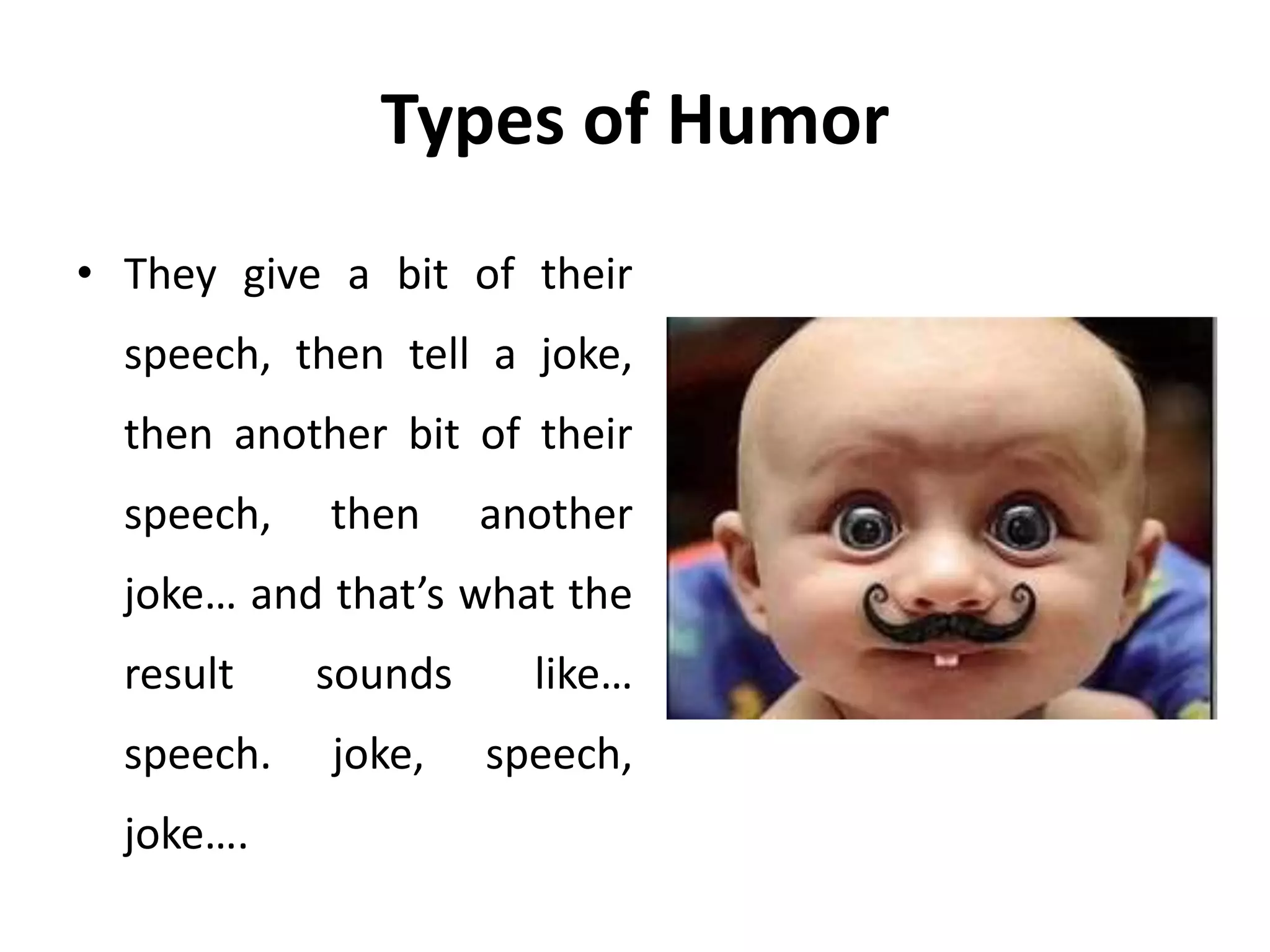Types of Humor
• They give a bit of their
speech, then tell a joke,
then another bit of their
speech, then another
joke… and that’s what the
result sounds like…
speech. joke, speech,
joke….
 