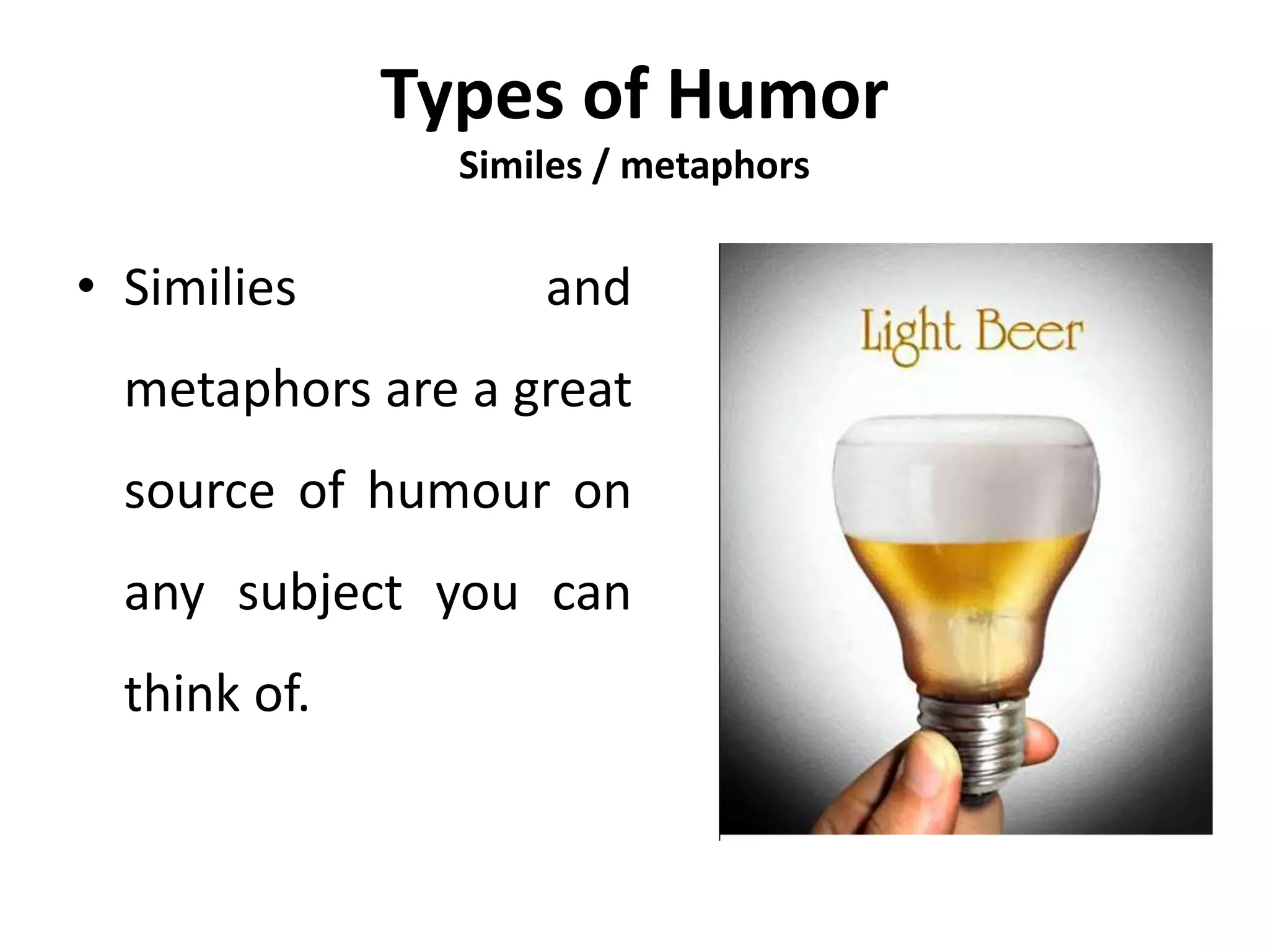 Types of Humor
Similes / metaphors
• Similies and
metaphors are a great
source of humour on
any subject you can
think of.
 