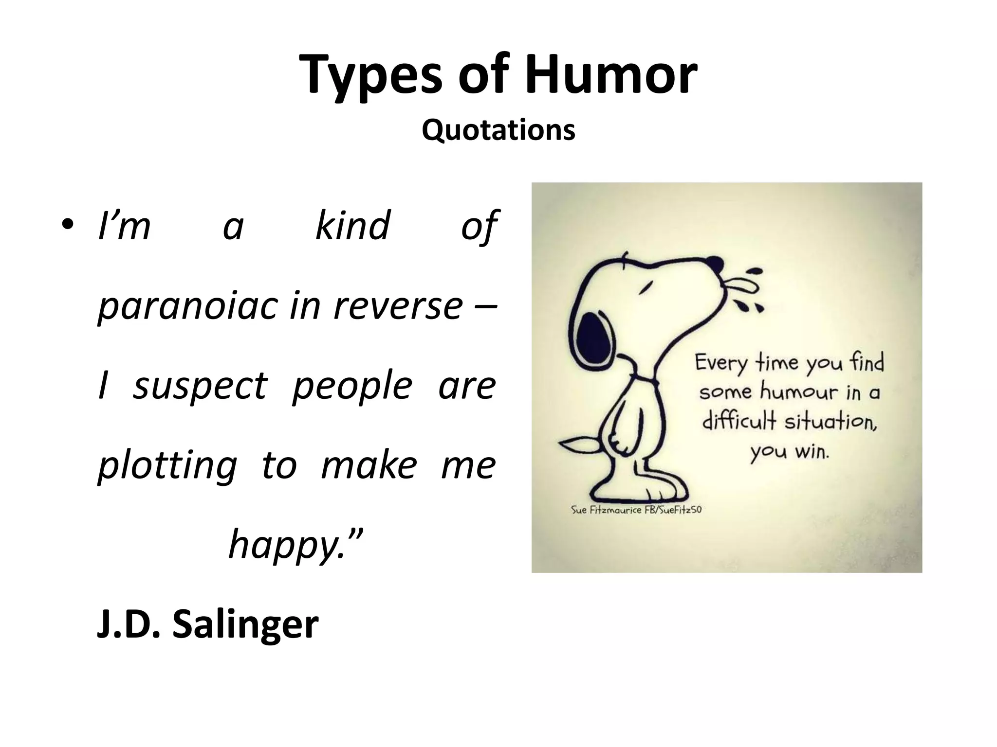 Types of Humor
Quotations
• I’m a kind of
paranoiac in reverse –
I suspect people are
plotting to make me
happy.”
J.D. Salinger
 