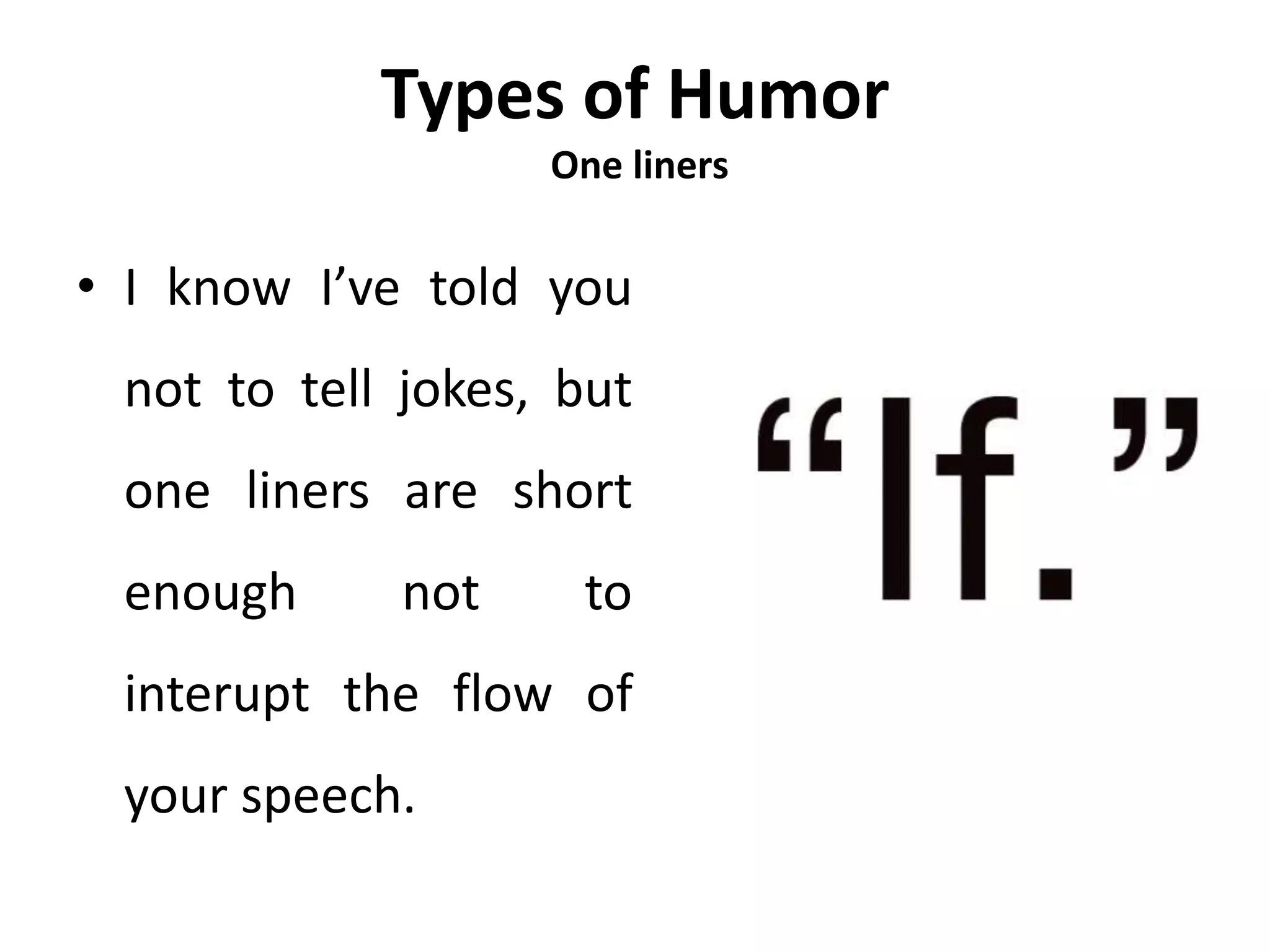 Types of Humor
One liners
• I know I’ve told you
not to tell jokes, but
one liners are short
enough not to
interupt the flow of
your speech.
 