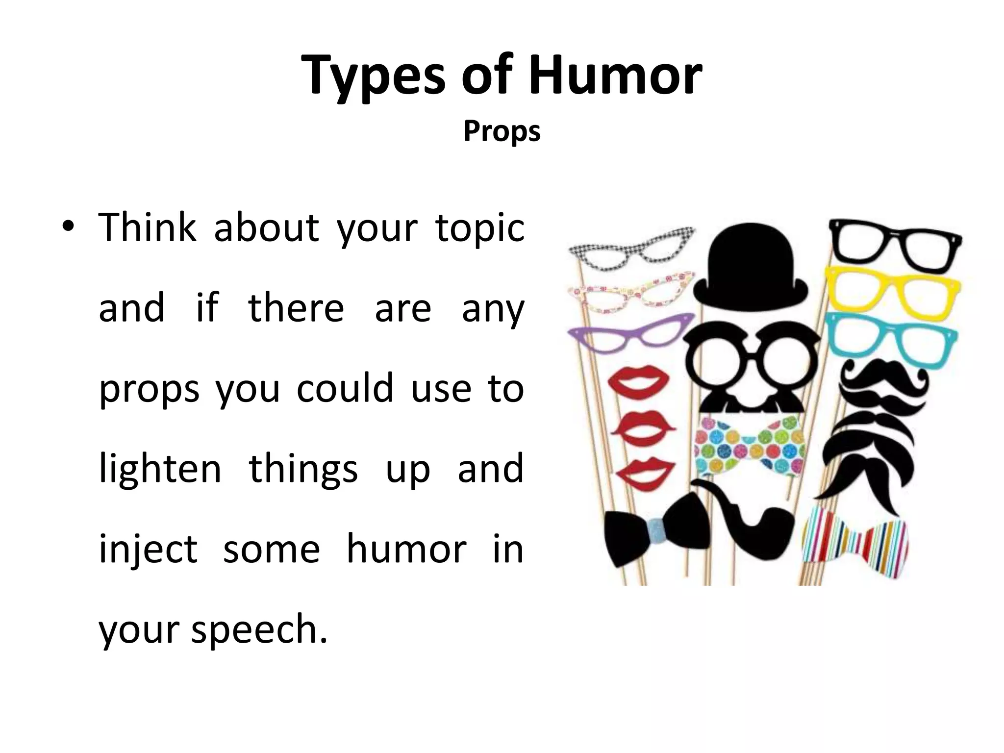 Types of Humor
Props
• Think about your topic
and if there are any
props you could use to
lighten things up and
inject some humor in
your speech.
 