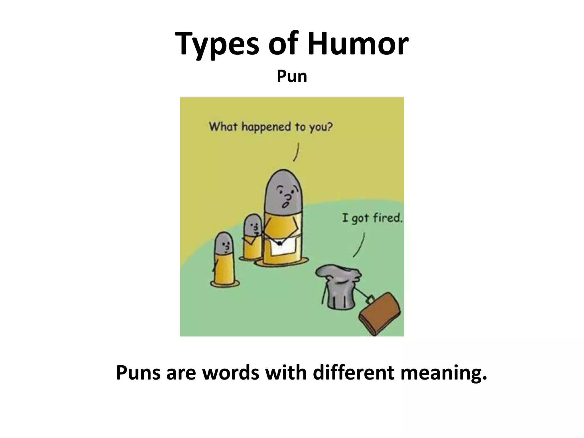 Types of Humor
Pun
Puns are words with different meaning.
 