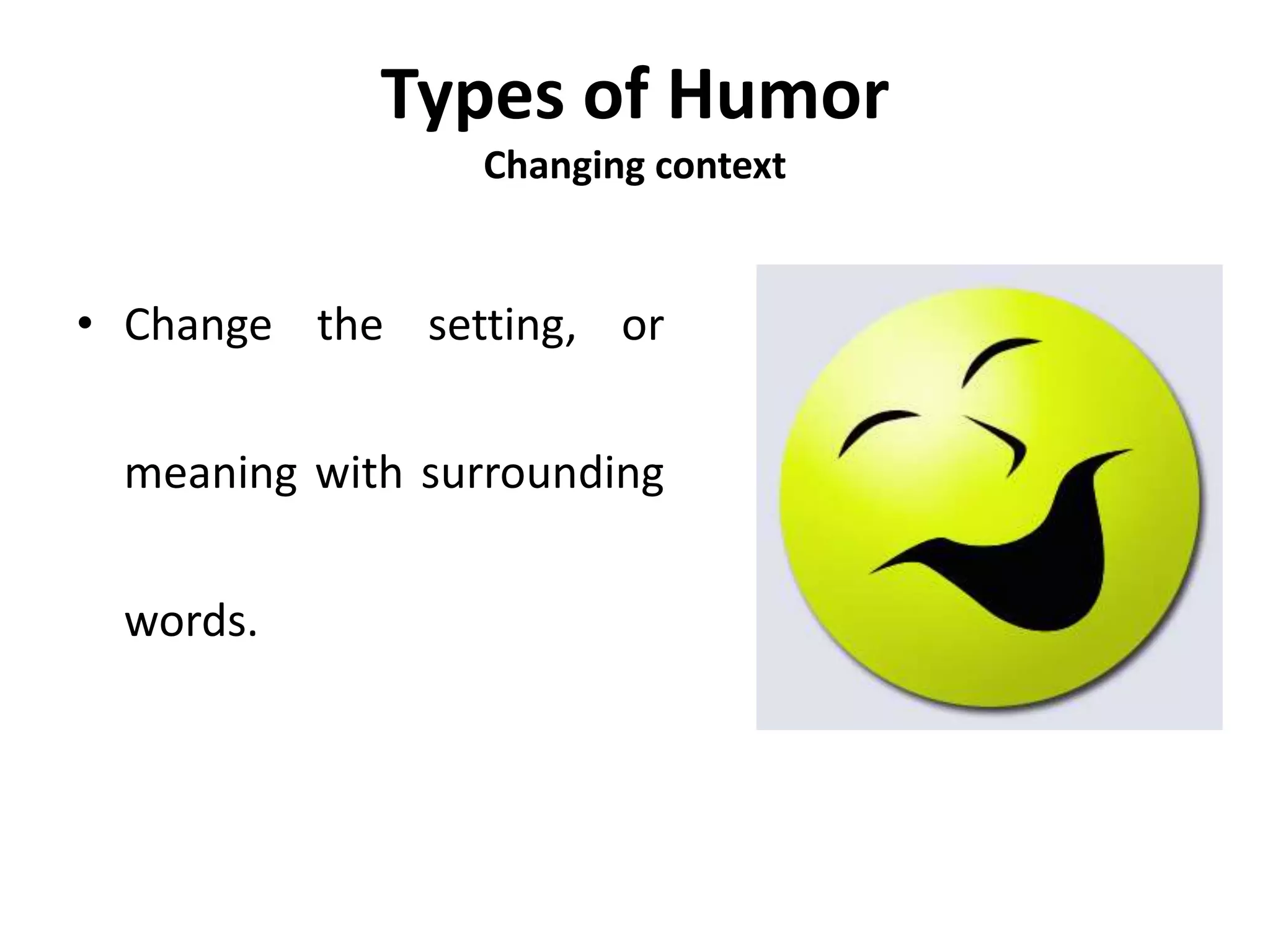 Types of Humor
Changing context
• Change the setting, or
meaning with surrounding
words.
 