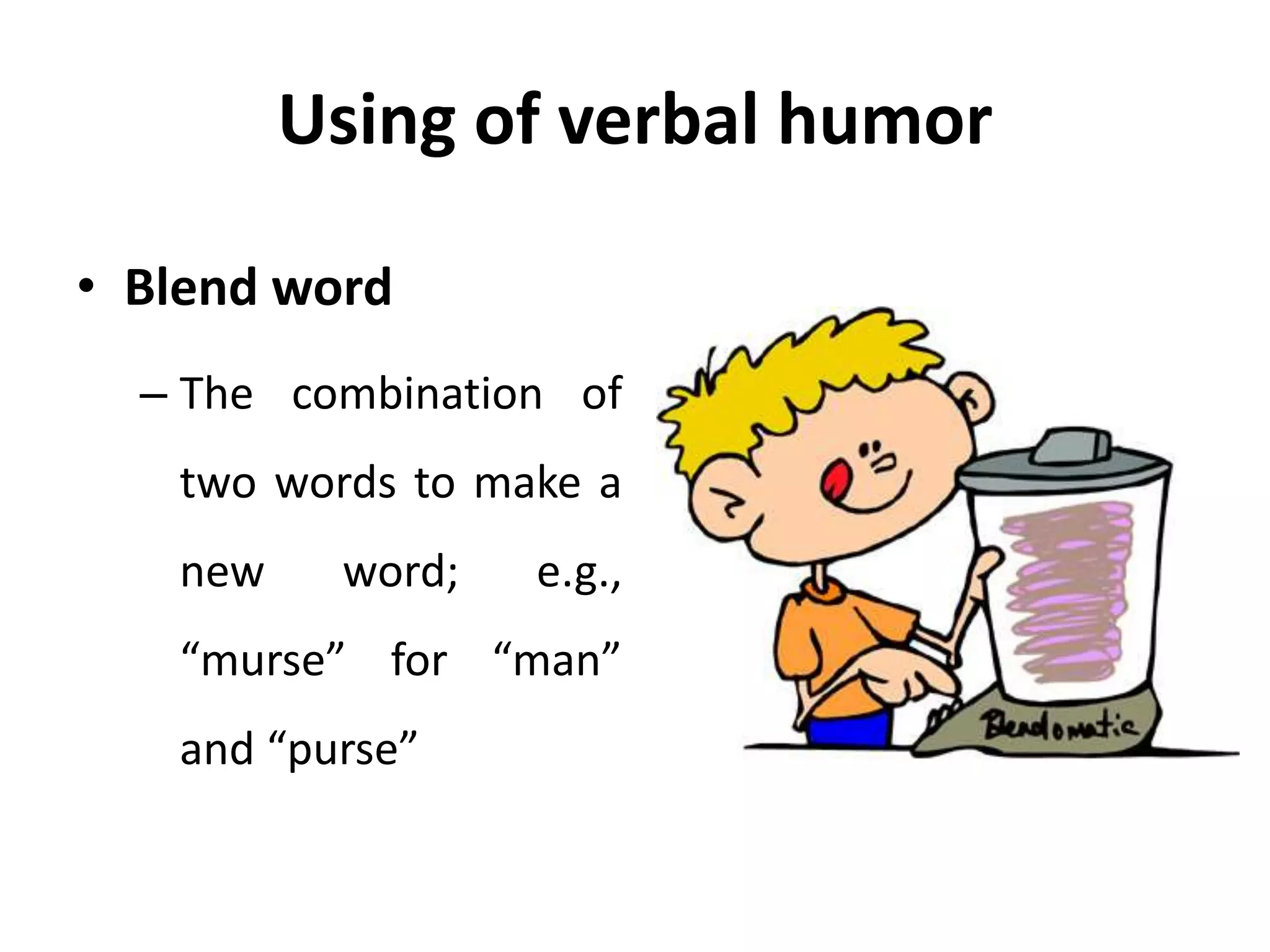 Using of verbal humor
• Blend word
– The combination of
two words to make a
new word; e.g.,
“murse” for “man”
and “purse”
 