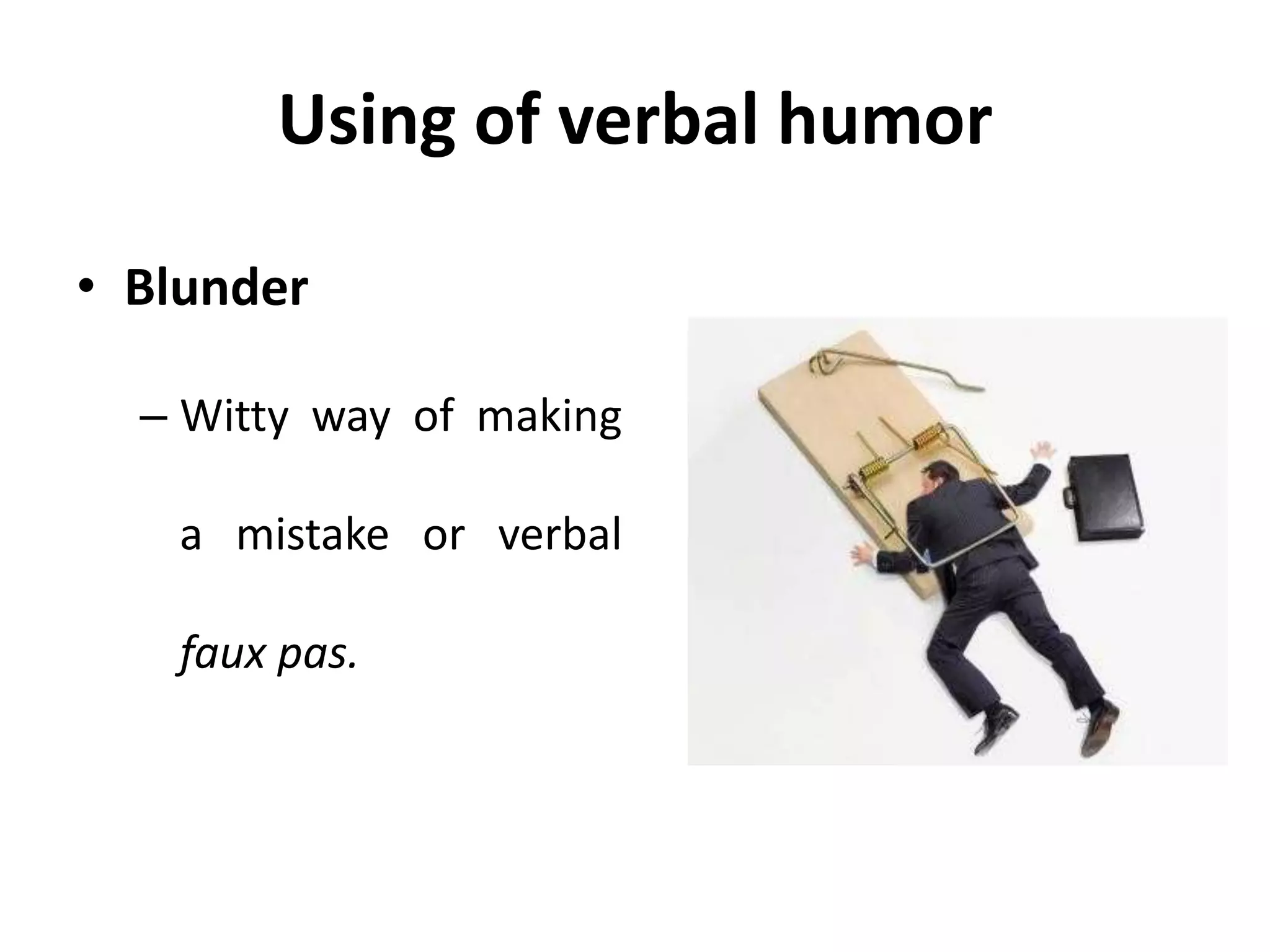 Using of verbal humor
• Blunder
– Witty way of making
a mistake or verbal
faux pas.
 