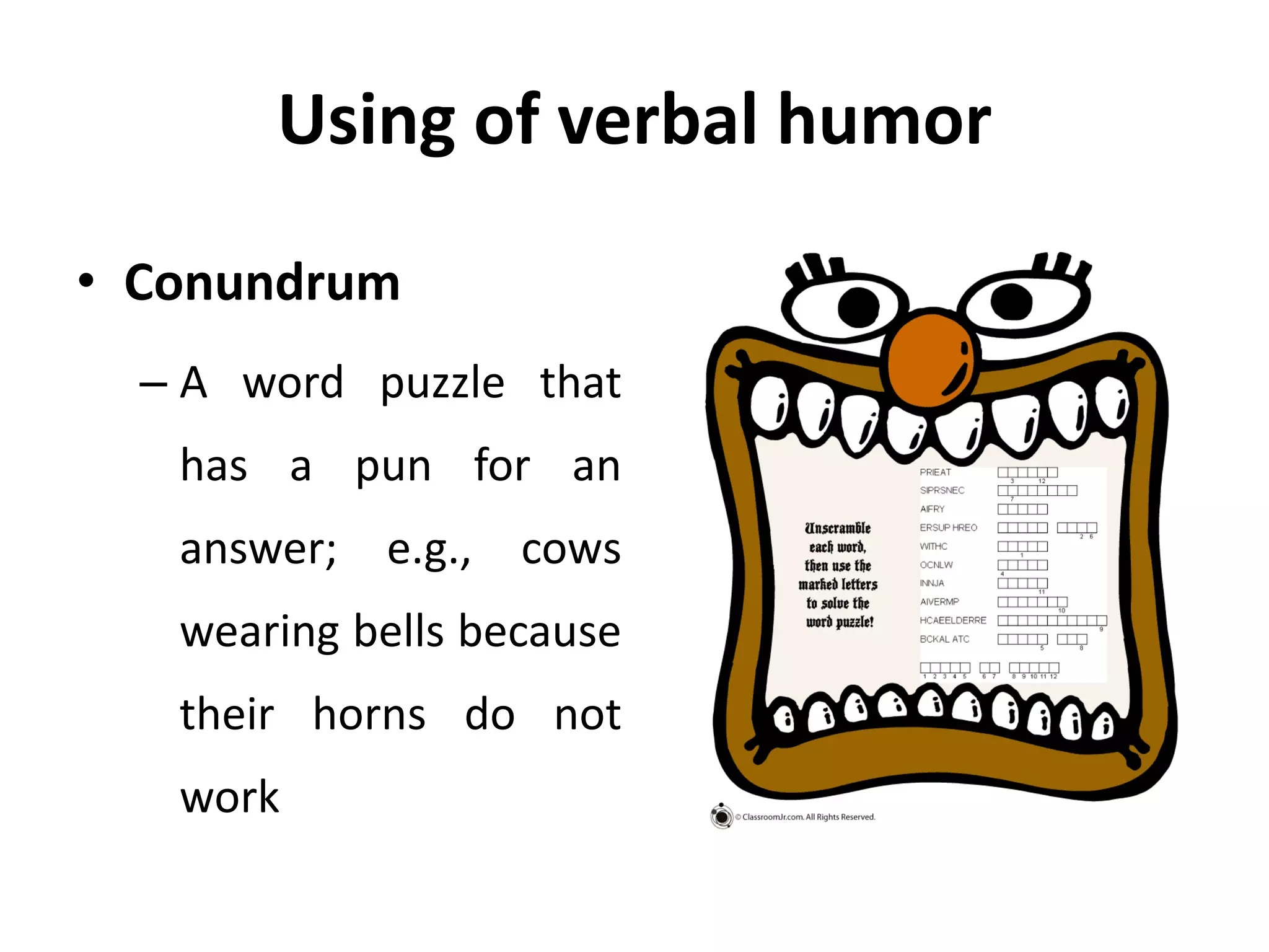 Using of verbal humor
• Conundrum
– A word puzzle that
has a pun for an
answer; e.g., cows
wearing bells because
their horns do not
work
 