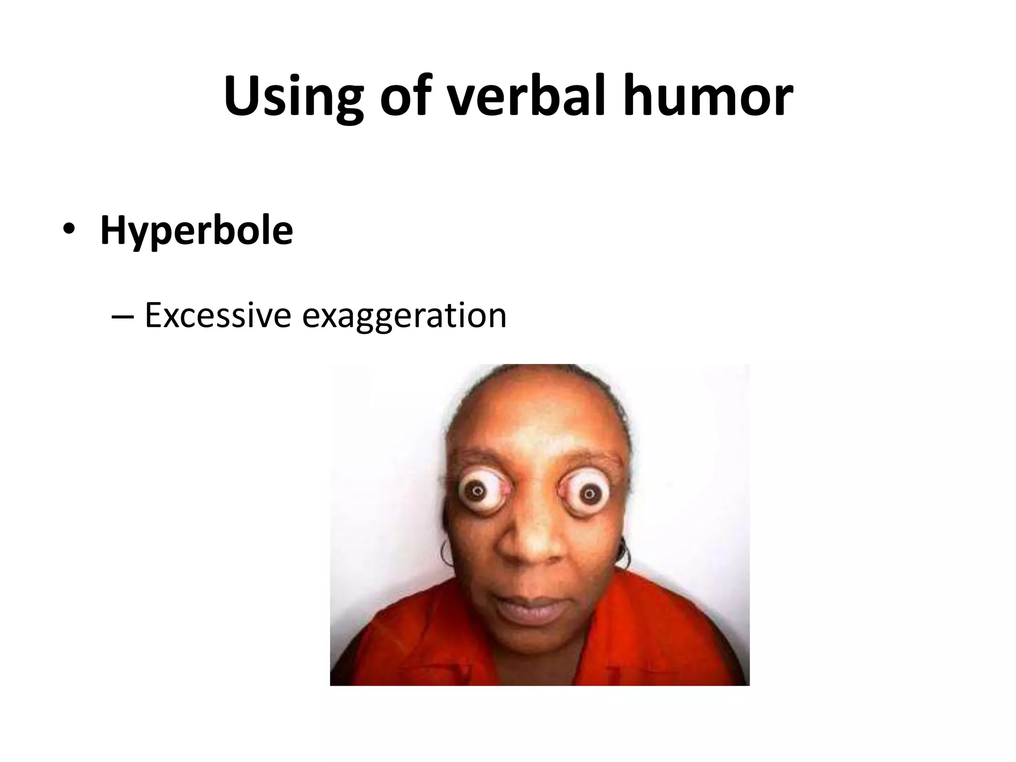 Using of verbal humor
• Hyperbole
– Excessive exaggeration
 