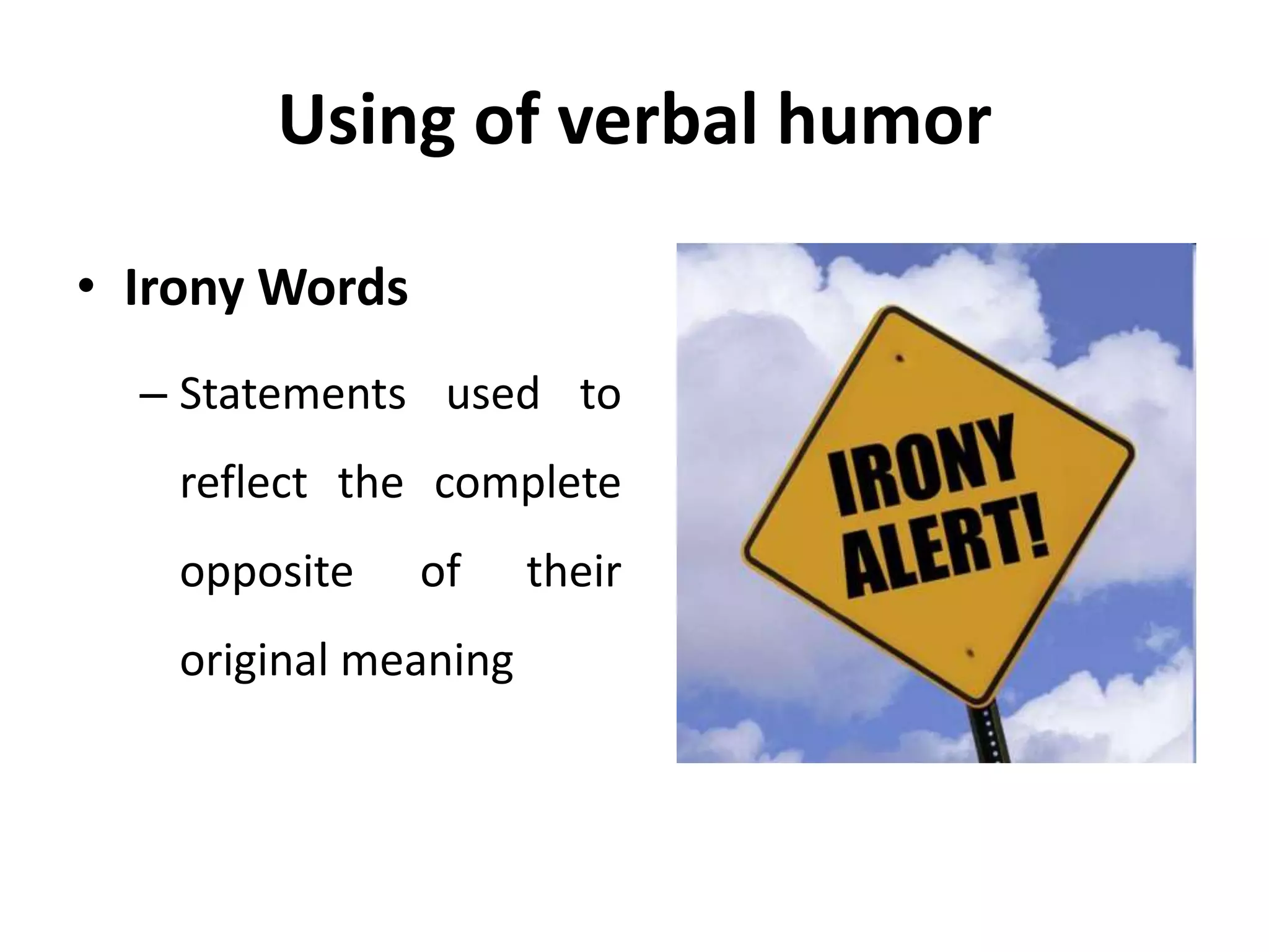 Using of verbal humor
• Irony Words
– Statements used to
reflect the complete
opposite of their
original meaning
 
