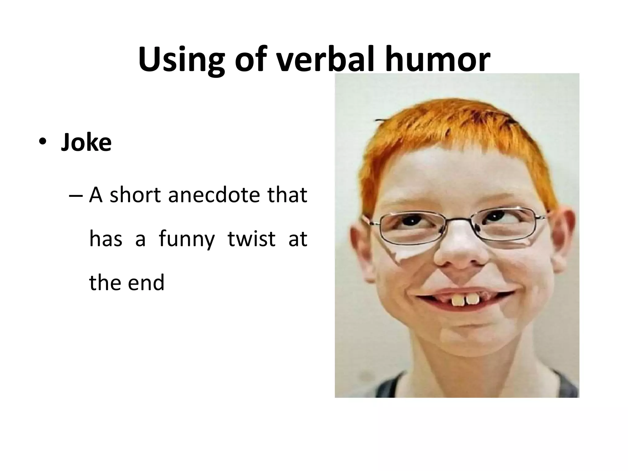 Using of verbal humor
• Joke
– A short anecdote that
has a funny twist at
the end
 