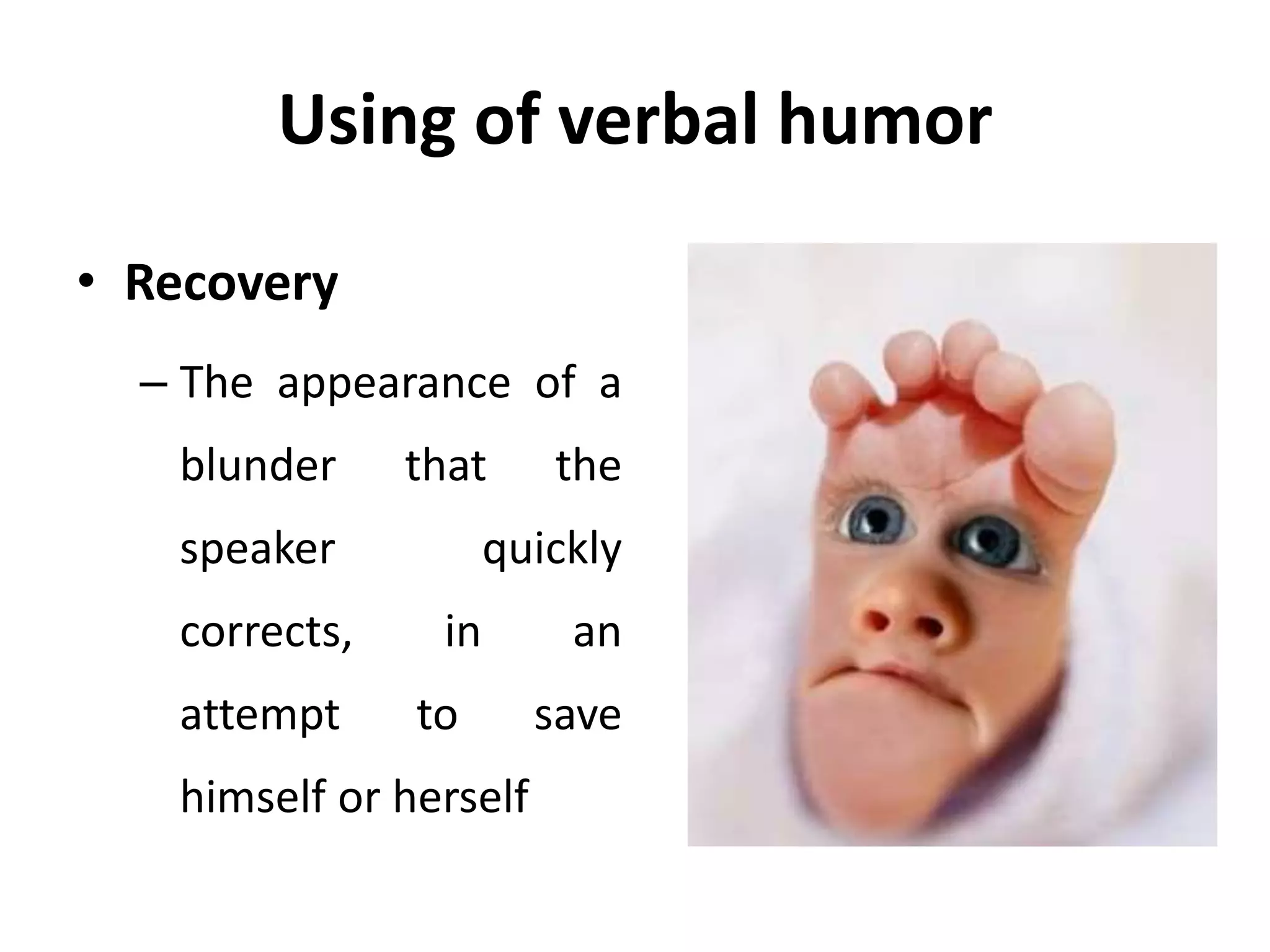Using of verbal humor
• Recovery
– The appearance of a
blunder that the
speaker quickly
corrects, in an
attempt to save
himself or herself
 