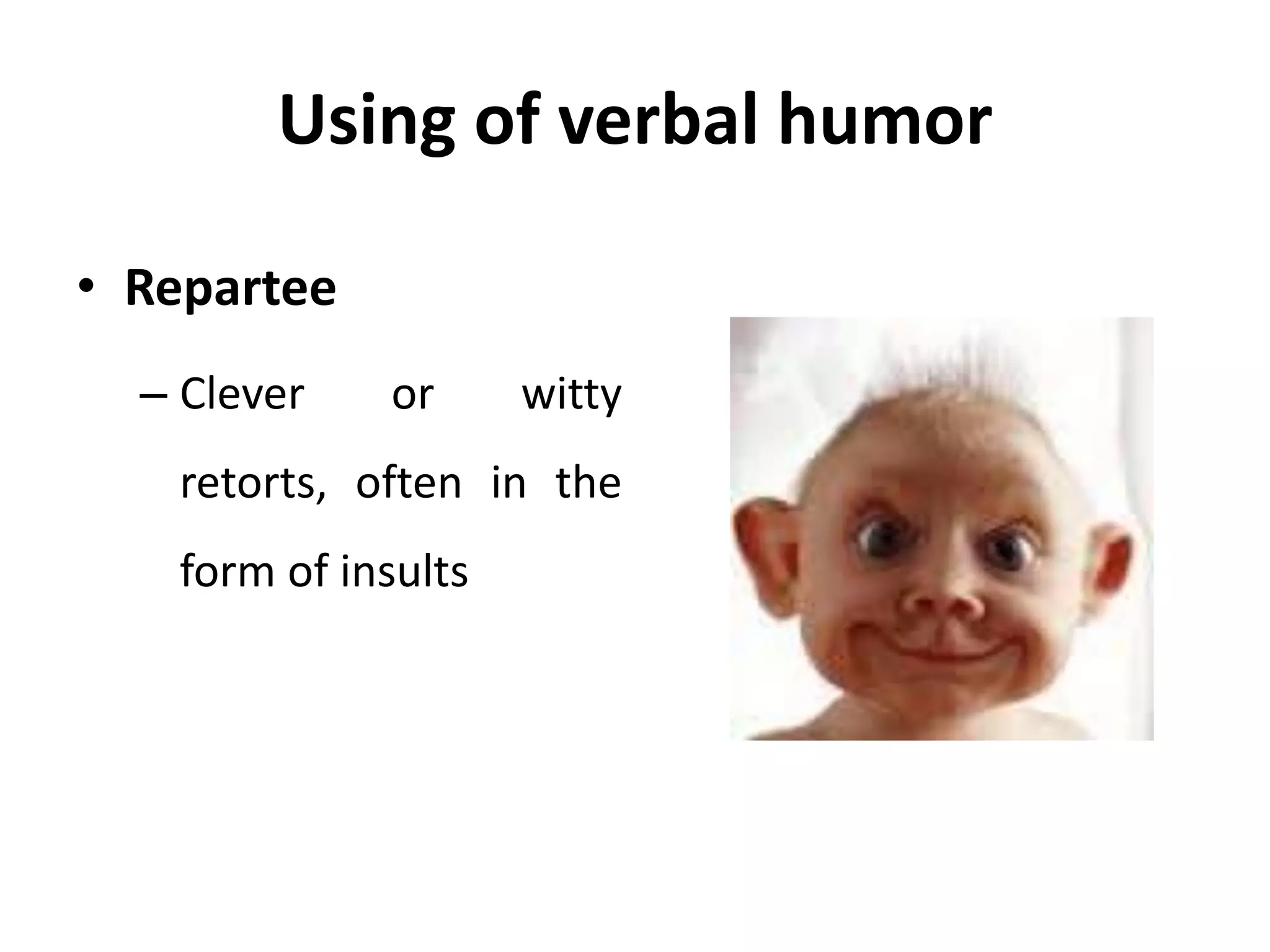 Using of verbal humor
• Repartee
– Clever or witty
retorts, often in the
form of insults
 