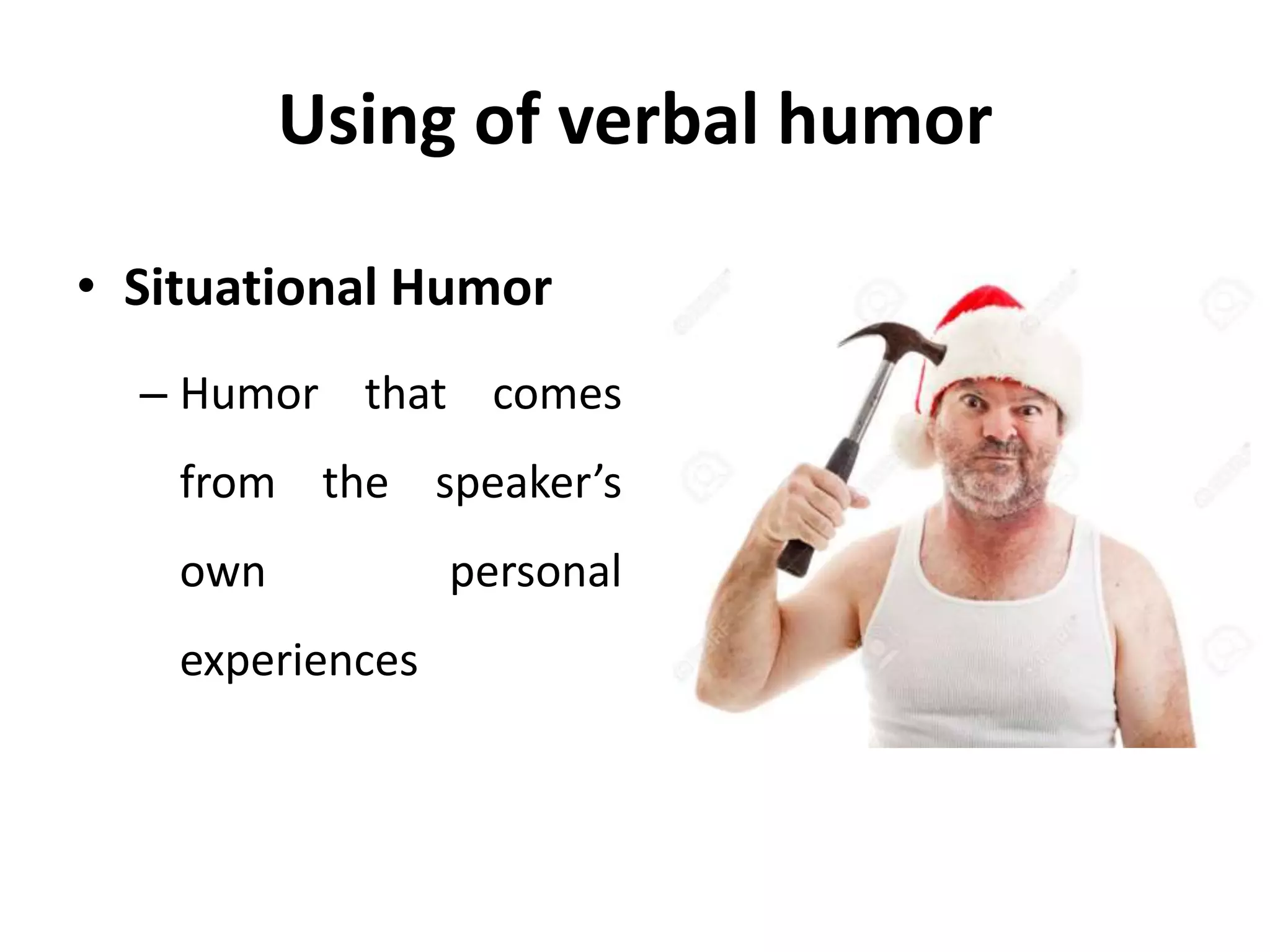 Using of verbal humor
• Situational Humor
– Humor that comes
from the speaker’s
own personal
experiences
 