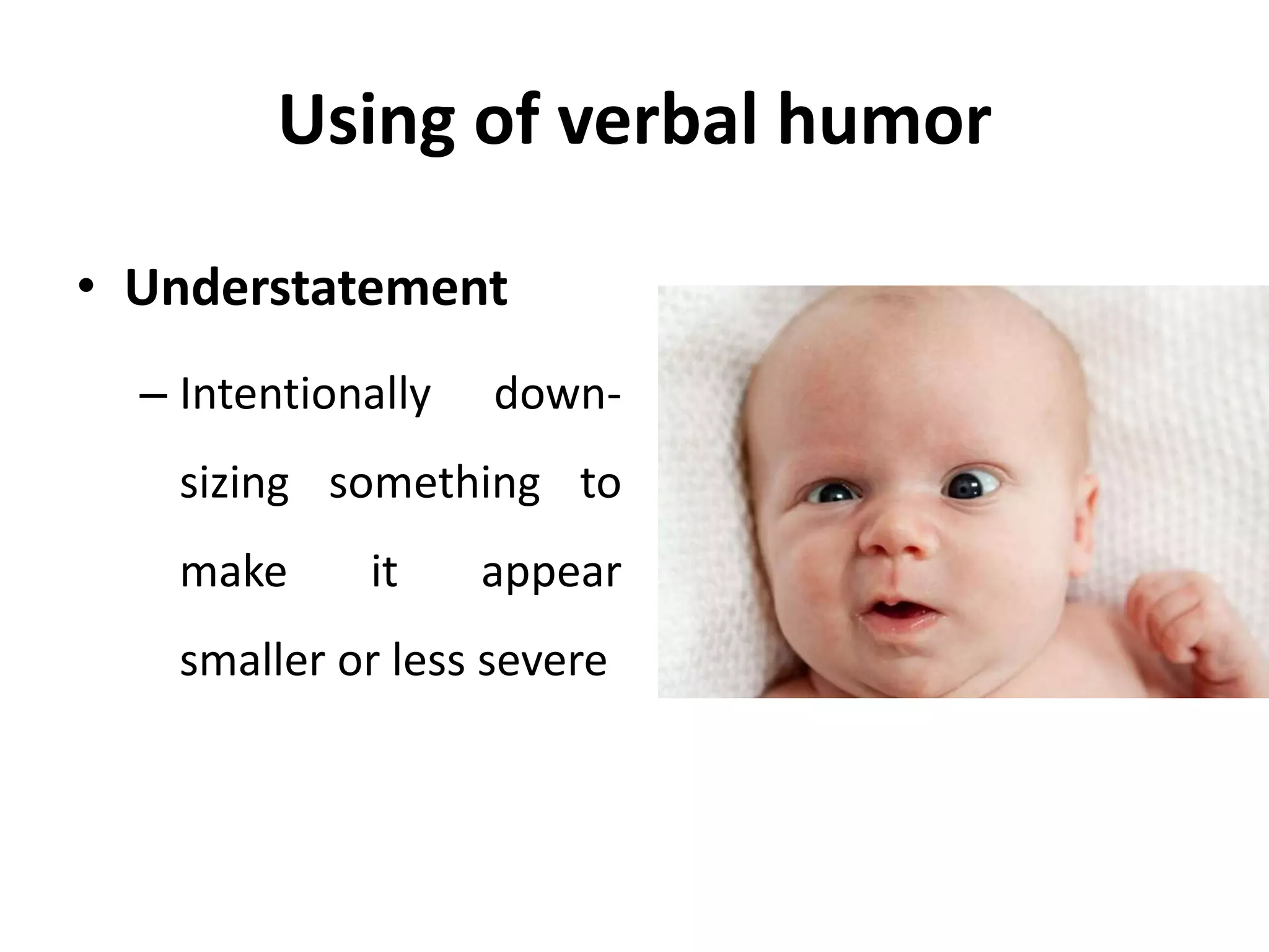 Using of verbal humor
• Understatement
– Intentionally down-
sizing something to
make it appear
smaller or less severe
 