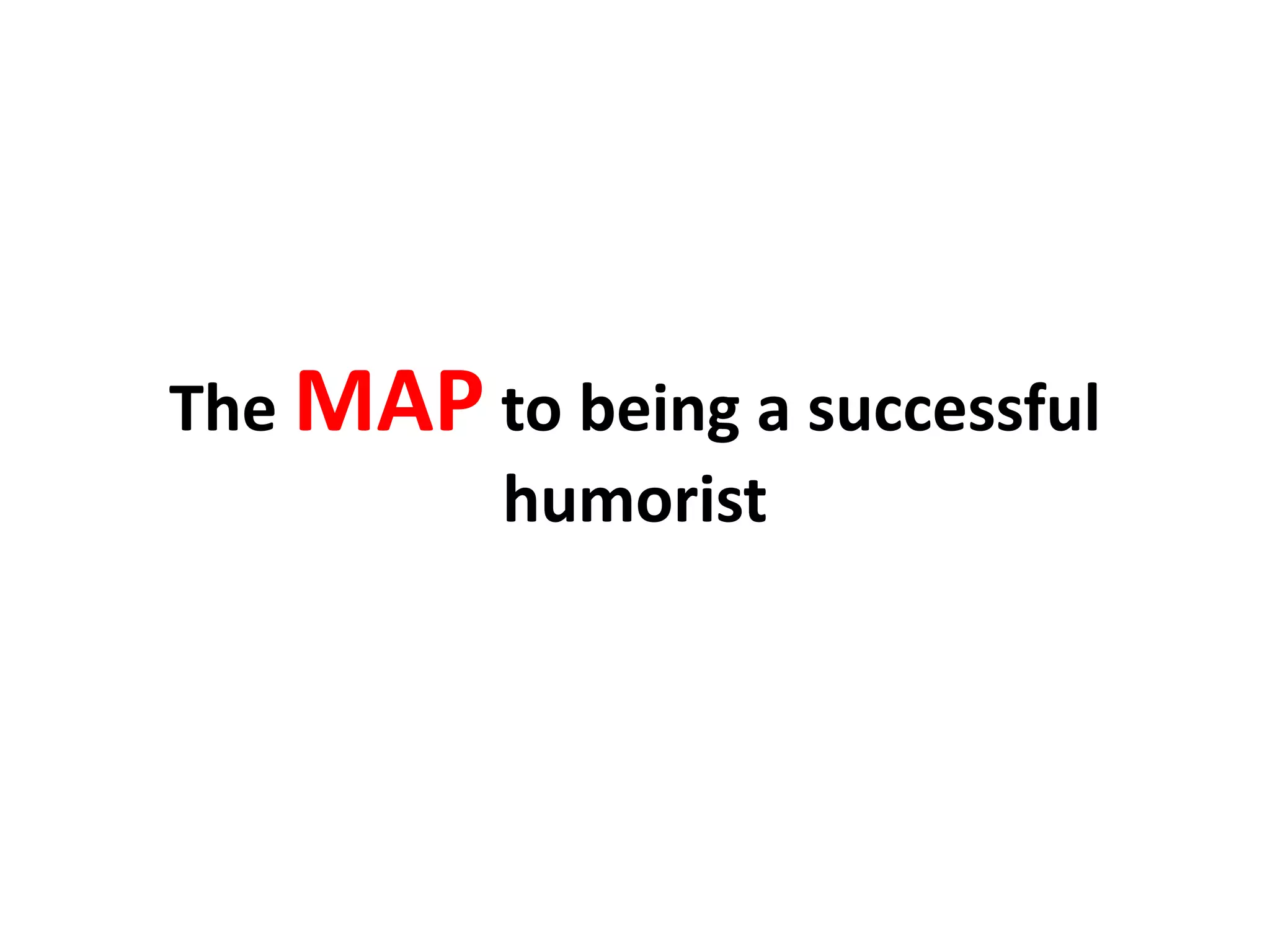 The MAP to being a successful
humorist
 