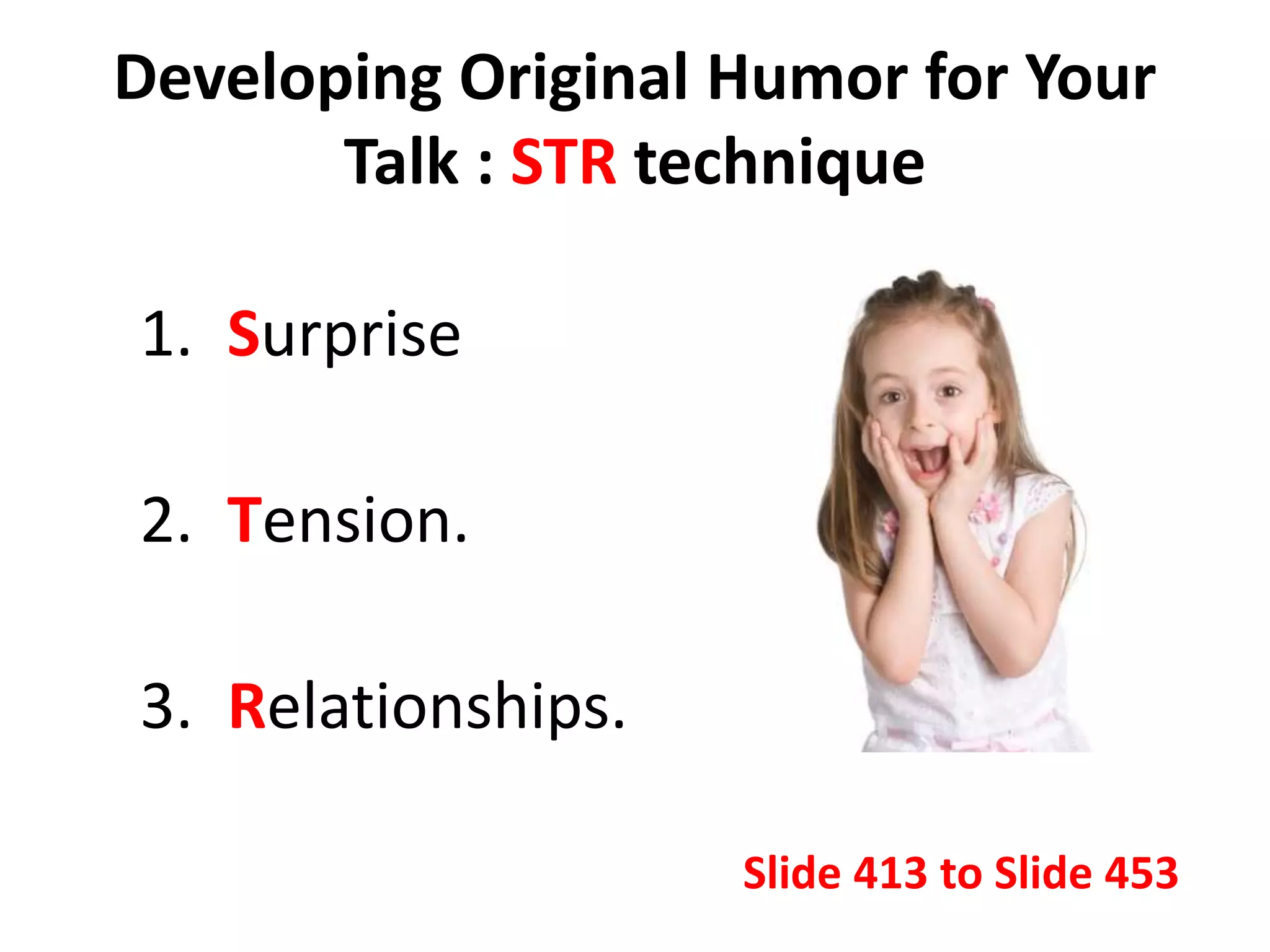 Developing Original Humor for Your
Talk : STR technique
1. Surprise
2. Tension.
3. Relationships.
Slide 413 to Slide 453
 
