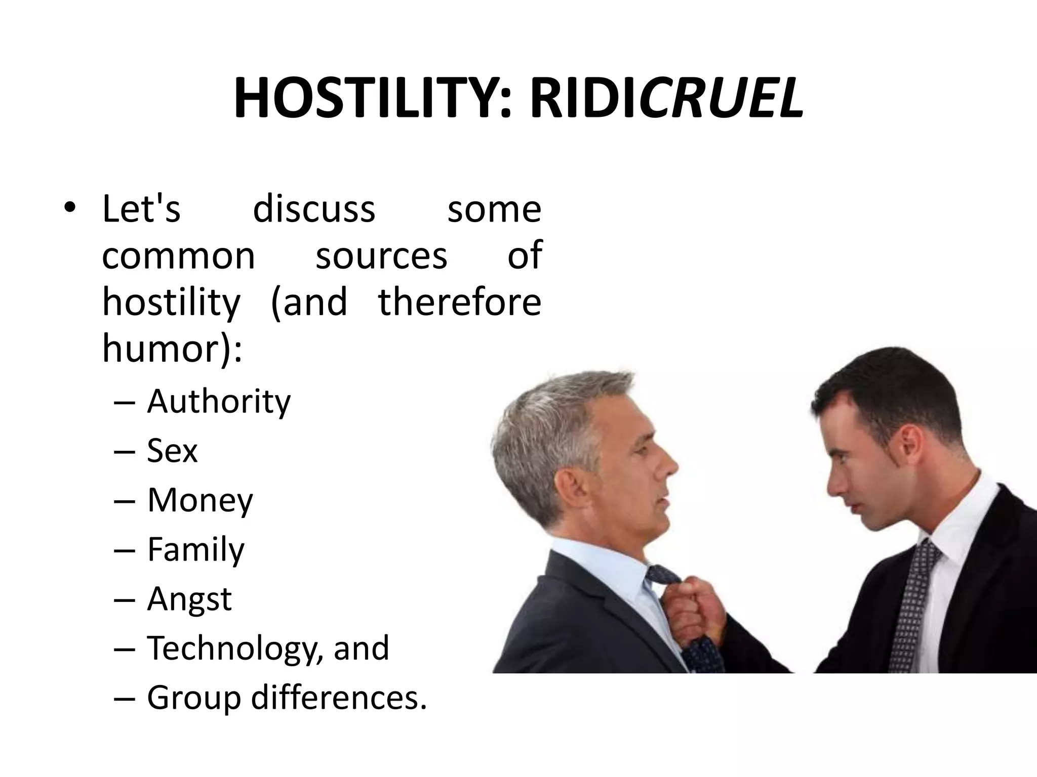 HOSTILITY: RIDICRUEL
• Let's discuss some
common sources of
hostility (and therefore
humor):
– Authority
– Sex
– Money
– Family
– Angst
– Technology, and
– Group differences.
 