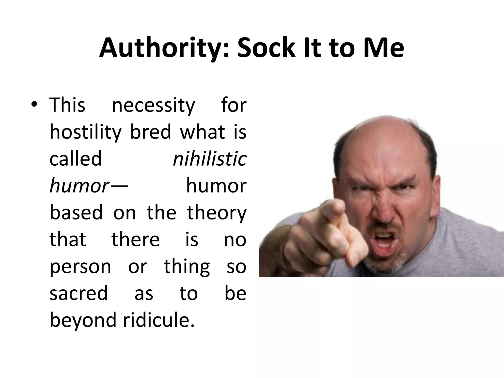 Authority: Sock It to Me
• This necessity for
hostility bred what is
called nihilistic
humor— humor
based on the theory
that there is no
person or thing so
sacred as to be
beyond ridicule.
 