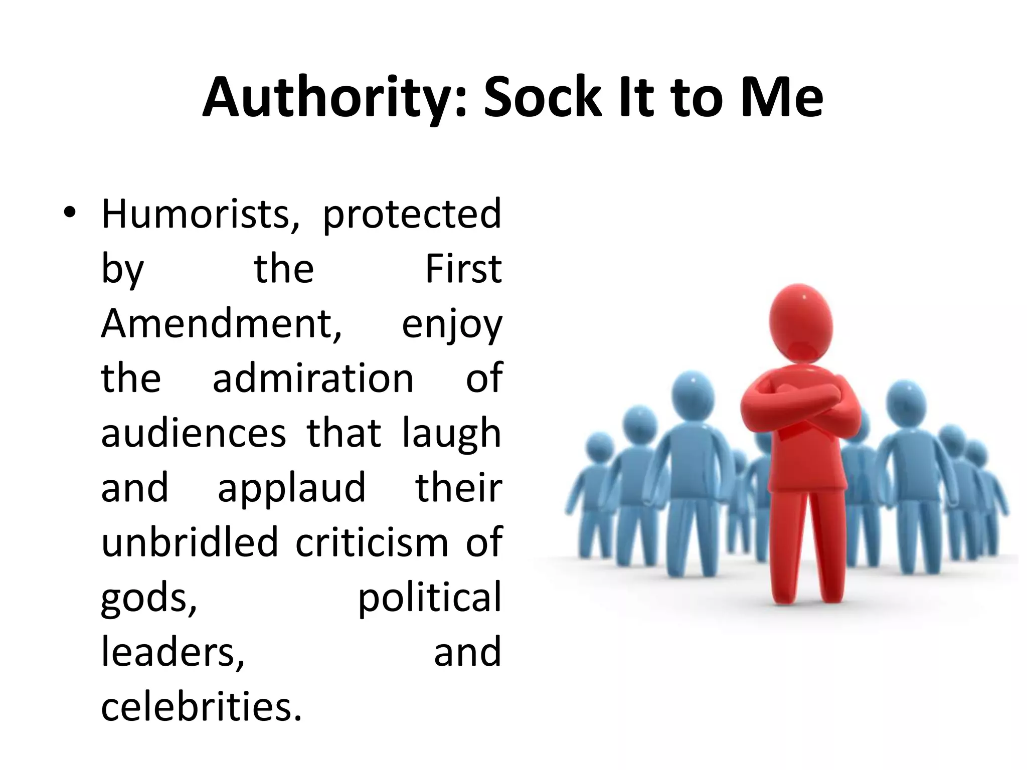 Authority: Sock It to Me
• Humorists, protected
by the First
Amendment, enjoy
the admiration of
audiences that laugh
and applaud their
unbridled criticism of
gods, political
leaders, and
celebrities.
 